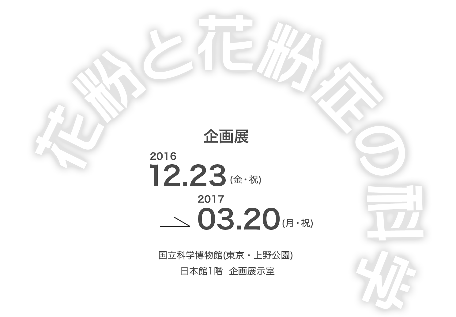 国立科学博物館 企画展 花粉と花粉症の科学 2016.12.23(金・祝)→2017.03.20(月・祝)